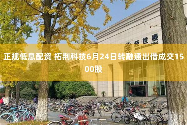 正规低息配资 拓荆科技6月24日转融通出借成交1500股