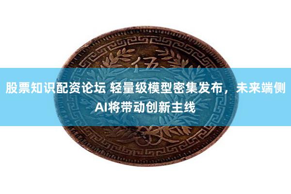 股票知识配资论坛 轻量级模型密集发布，未来端侧AI将带动创新主线