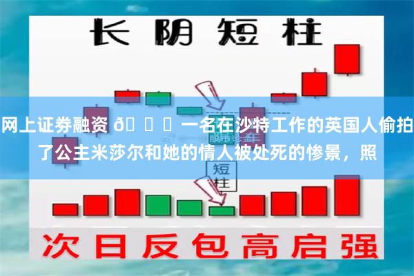 网上证劵融资 🌞一名在沙特工作的英国人偷拍了公主米莎尔和她的情人被处死的惨景，照