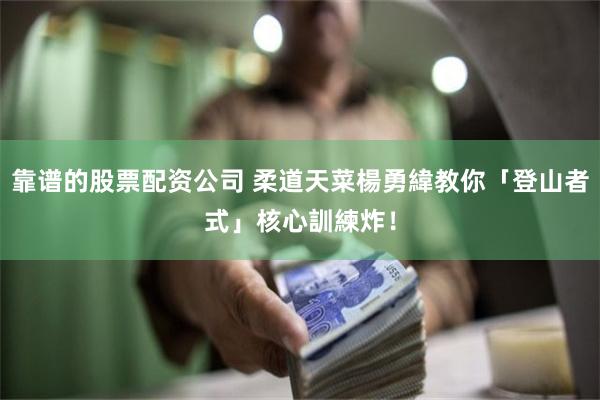 靠谱的股票配资公司 柔道天菜楊勇緯教你「登山者式」核心訓練炸！