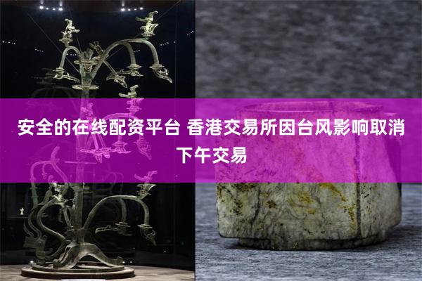 安全的在线配资平台 香港交易所因台风影响取消下午交易