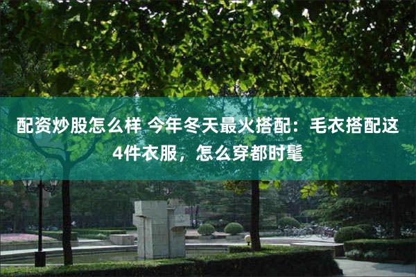 配资炒股怎么样 今年冬天最火搭配：毛衣搭配这4件衣服，怎么穿都时髦