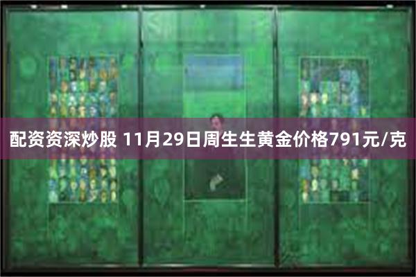 配资资深炒股 11月29日周生生黄金价格791元/克