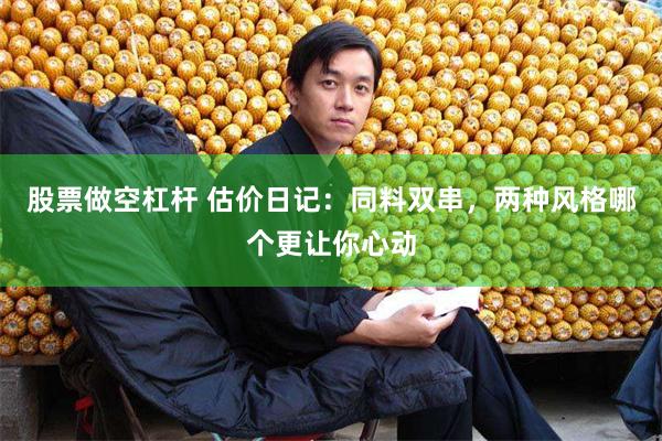 股票做空杠杆 估价日记：同料双串，两种风格哪个更让你心动