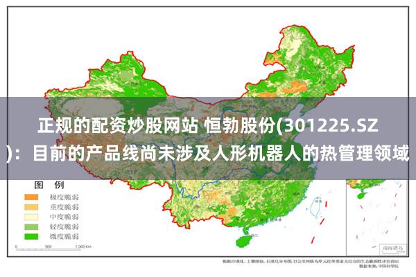 正规的配资炒股网站 恒勃股份(301225.SZ)：目前的产品线尚未涉及人形机器人的热管理领域
