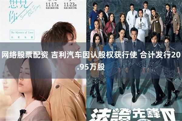 网络股票配资 吉利汽车因认股权获行使 合计发行20.95万股