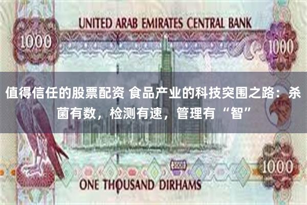 值得信任的股票配资 食品产业的科技突围之路：杀菌有数，检测有速，管理有 “智”