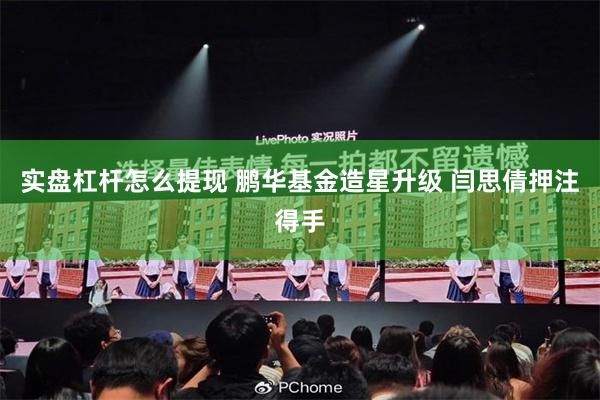 实盘杠杆怎么提现 鹏华基金造星升级 闫思倩押注得手
