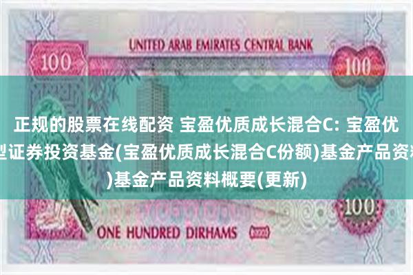 正规的股票在线配资 宝盈优质成长混合C: 宝盈优质成长混合型证券投资基金(宝盈优质成长混合C份额)基金产品资料概要(更新)