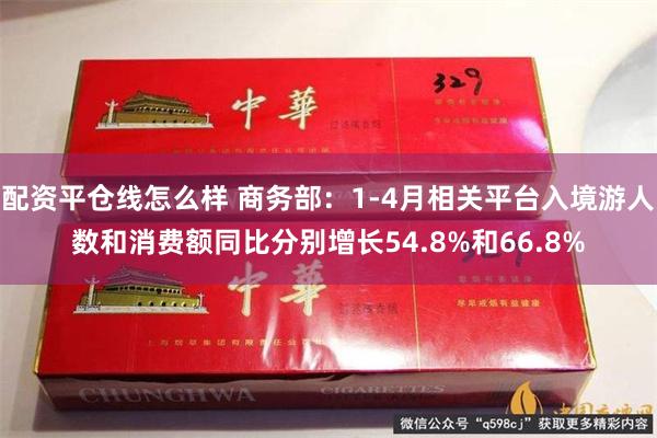 配资平仓线怎么样 商务部：1-4月相关平台入境游人数和消费额同比分别增长54.8%和66.8%