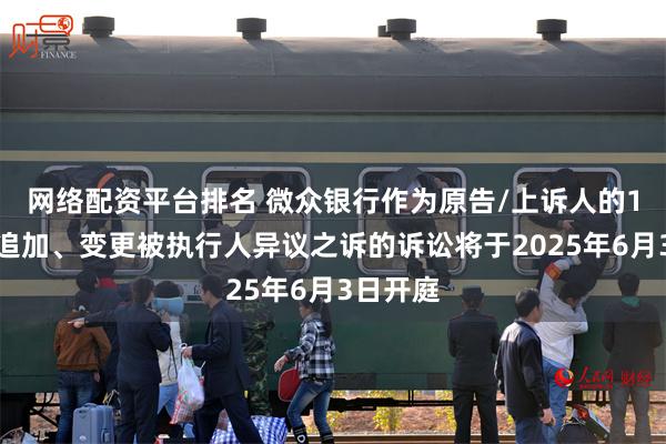 网络配资平台排名 微众银行作为原告/上诉人的1起涉及追加、变更被执行人异议之诉的诉讼将于2025年6月3日开庭