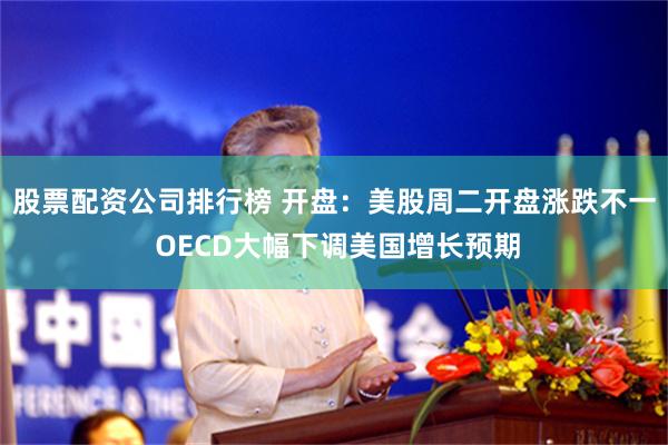 股票配资公司排行榜 开盘：美股周二开盘涨跌不一 OECD大幅下调美国增长预期