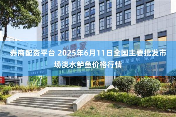 券商配资平台 2025年6月11日全国主要批发市场淡水鲈鱼价格行情