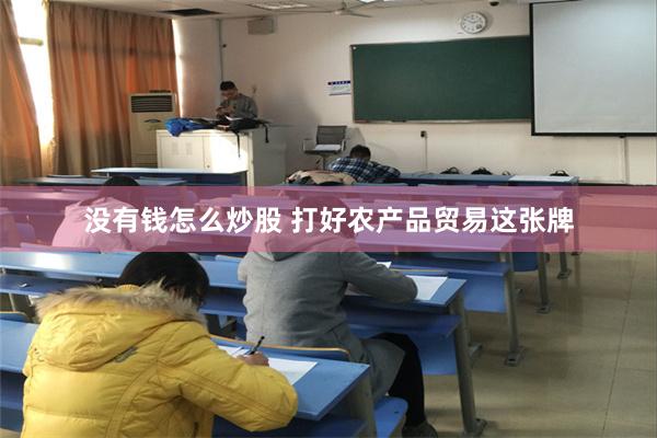 没有钱怎么炒股 打好农产品贸易这张牌