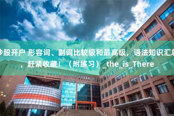 炒股开户 形容词、副词比较级和最高级，语法知识汇总，赶紧收藏！（附练习）_the_is_There
