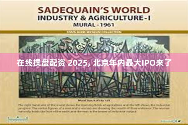 在线操盘配资 2025, 北京年内最大IPO来了