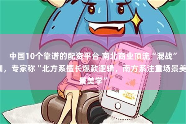 中国10个靠谱的配资平台 南北商业顶流“混战”深圳，专家称“北方系擅长爆款逻辑，南方系注重场景美学”