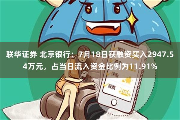 联华证券 北京银行：7月18日获融资买入2947.54万元，占当日流入资金比例为11.91%