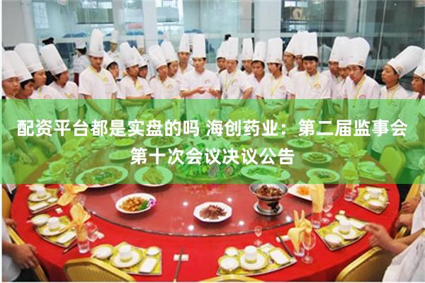 配资平台都是实盘的吗 海创药业：第二届监事会第十次会议决议公告