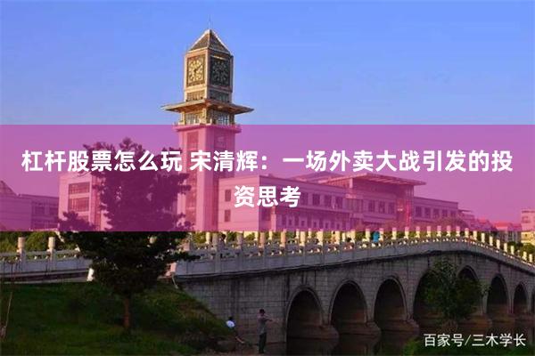 杠杆股票怎么玩 宋清辉：一场外卖大战引发的投资思考