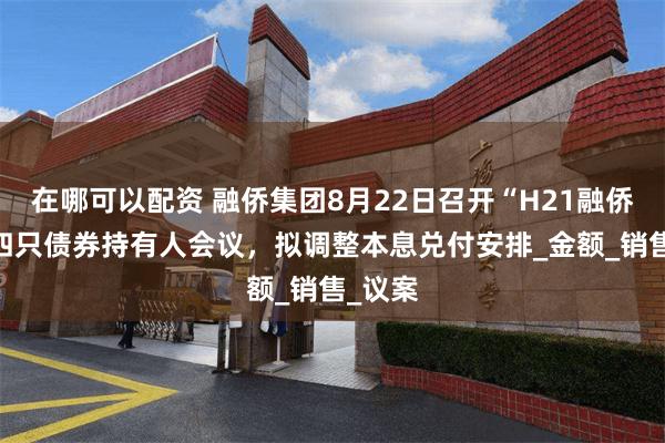 在哪可以配资 融侨集团8月22日召开“H21融侨1”等四只债券持有人会议，拟调整本息兑付安排_金额_销售_议案