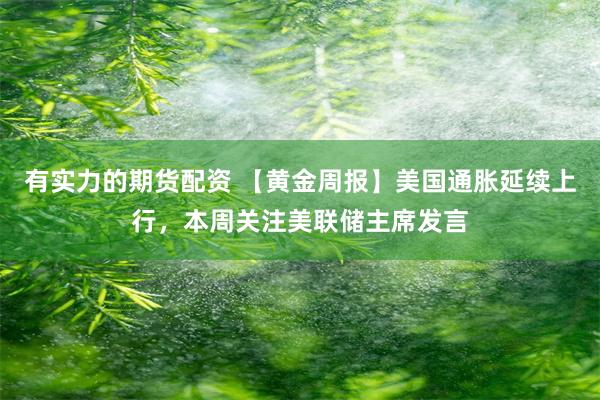 有实力的期货配资 【黄金周报】美国通胀延续上行，本周关注美联储主席发言