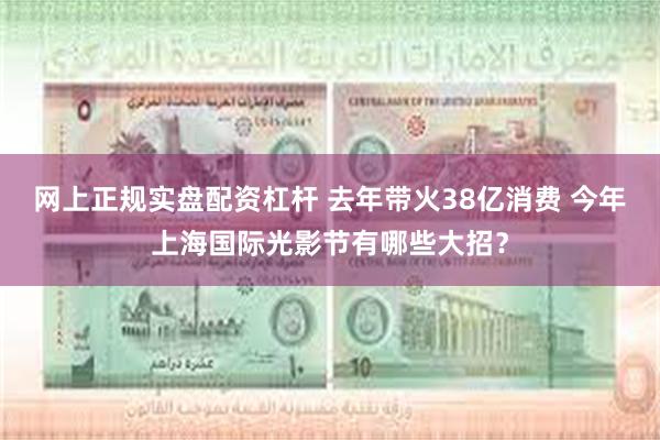 网上正规实盘配资杠杆 去年带火38亿消费 今年上海国际光影节有哪些大招？