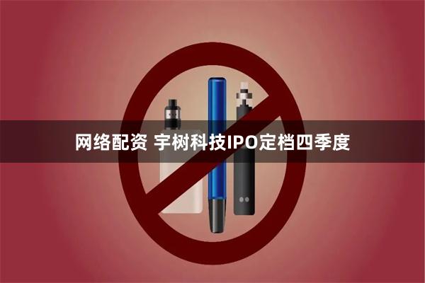 网络配资 宇树科技IPO定档四季度