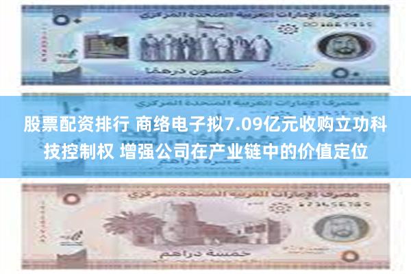 股票配资排行 商络电子拟7.09亿元收购立功科技控制权 增强公司在产业链中的价值定位