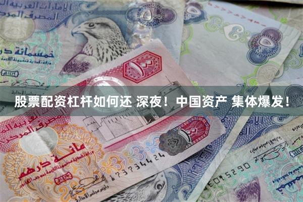 股票配资杠杆如何还 深夜！中国资产 集体爆发！