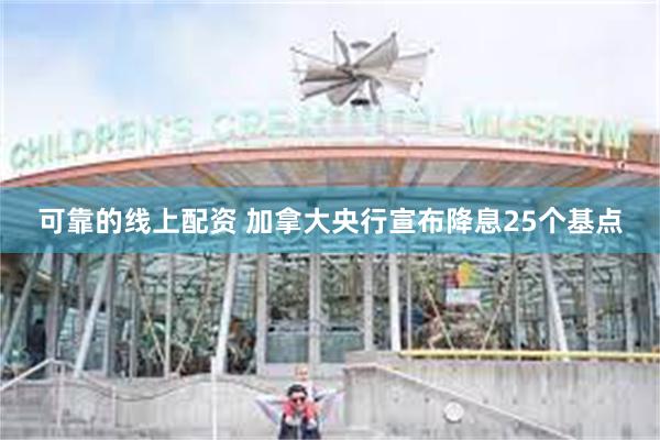 可靠的线上配资 加拿大央行宣布降息25个基点