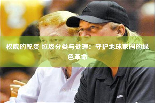 权威的配资 垃圾分类与处理：守护地球家园的绿色革命